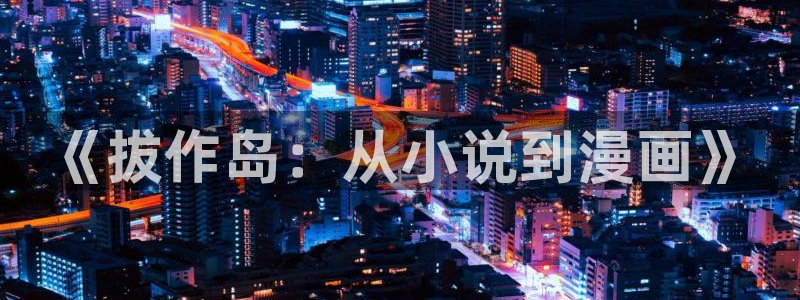 拷贝漫画简体字：《拔作岛：从小说到漫画》