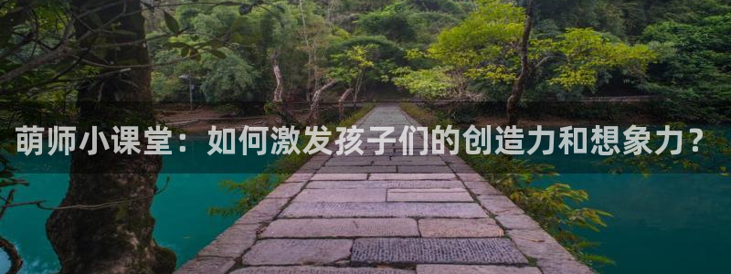 拷贝漫画链接入口：萌师小课堂：如何激发孩子们的创造力和想象力？